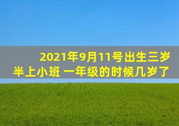 2021年9月11号出生三岁半上小班 一年级的时候几岁了